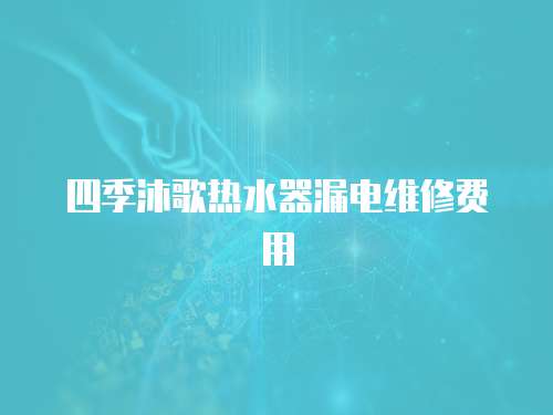 四季沐歌熱水器漏電維修費(fèi)用
