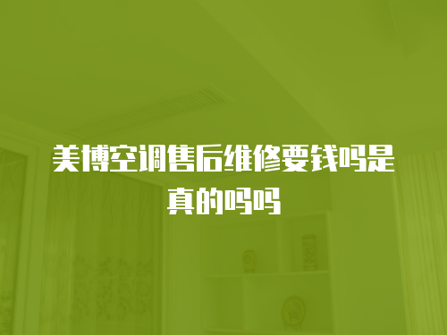 美博空調售后維修要錢嗎是真的嗎嗎
