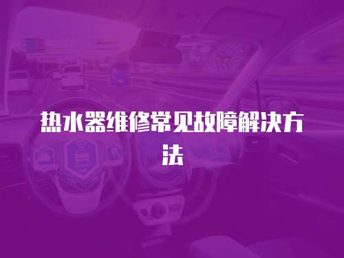 熱水器維修常見故障解決方法