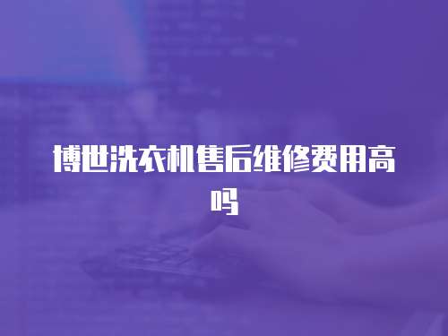 博世洗衣機售后維修費用高嗎