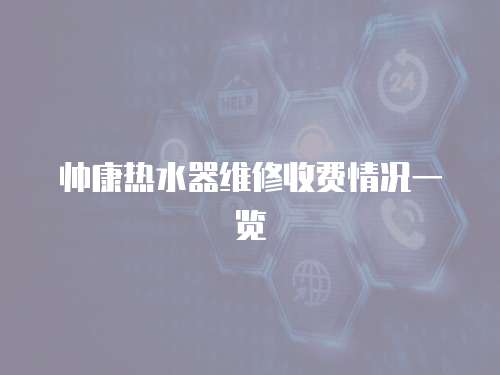 帥康熱水器維修收費情況一覽