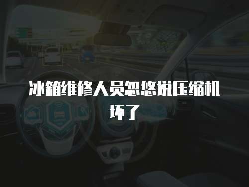 冰箱維修人員忽悠說壓縮機壞了