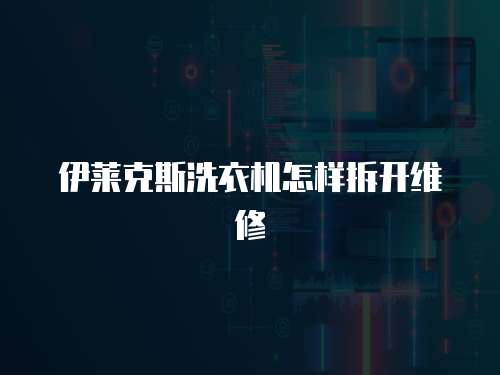 伊萊克斯洗衣機怎樣拆開維修