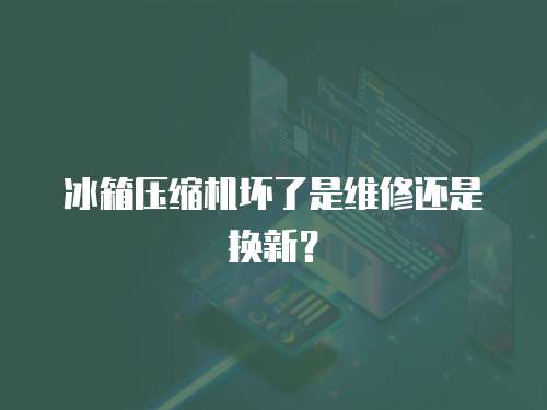 冰箱壓縮機壞了是維修還是換新？