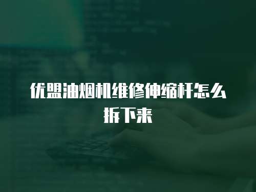優盟油煙機維修伸縮桿怎么拆下來