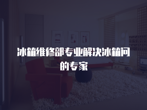 冰箱維修部專業解決冰箱問的專家