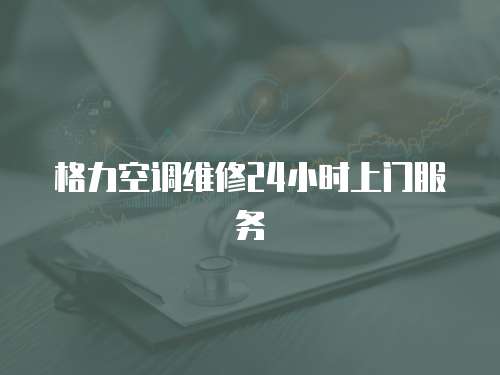 格力空調(diào)維修24小時上門服務(wù)