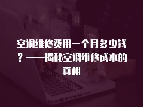空調維修費用一個月多少錢？——揭秘空調維修成本的真相