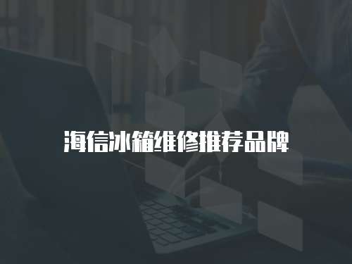 海信冰箱維修推薦品牌