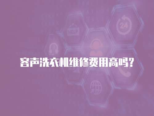 容聲洗衣機維修費用高嗎？