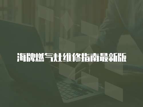 海牌燃氣灶維修指南最新版