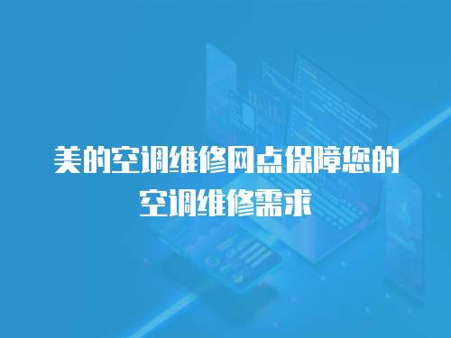 美的空調(diào)維修網(wǎng)點保障您的空調(diào)維修需求