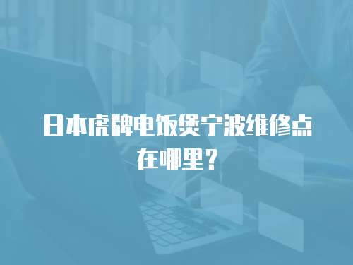 日本虎牌電飯煲寧波維修點在哪里？