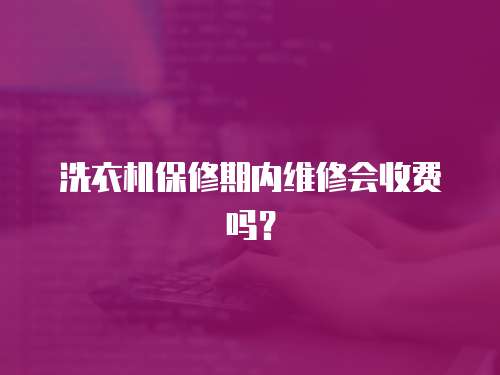 洗衣機保修期內維修會收費嗎？
