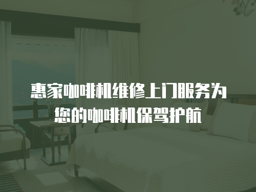 惠家咖啡機維修上門服務為您的咖啡機保駕護航