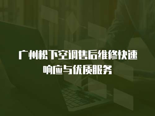 廣州松下空調售后維修快速響應與優質服務