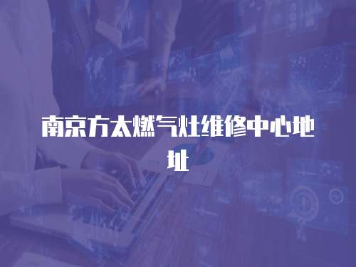 南京方太燃氣灶維修中心地址