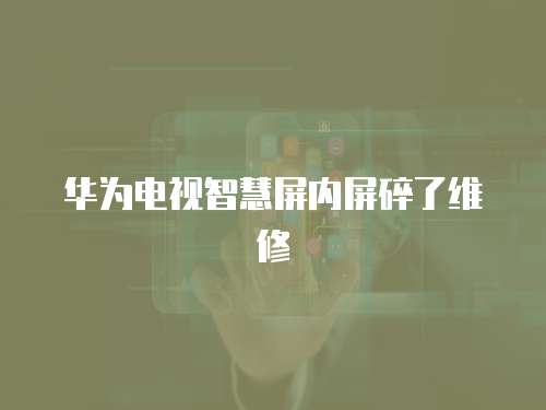 華為電視智慧屏內屏碎了維修