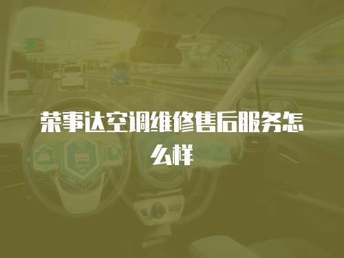 榮事達(dá)空調(diào)維修售后服務(wù)怎么樣
