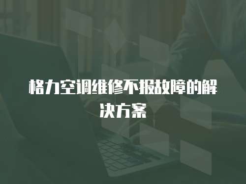格力空調維修不報故障的解決方案