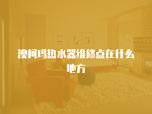 澳柯瑪熱水器維修點在什么地方