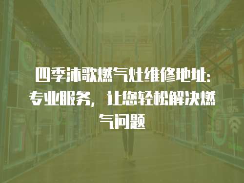 四季沐歌燃氣灶維修地址：專業服務，讓您輕松解決燃氣問題