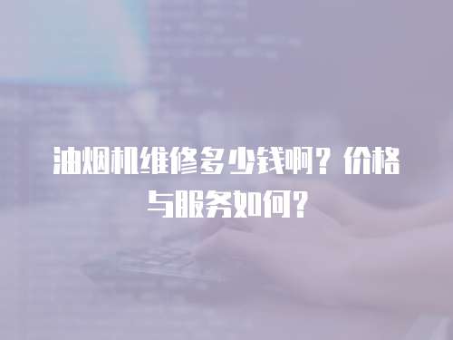 油煙機維修多少錢?。績r格與服務如何？