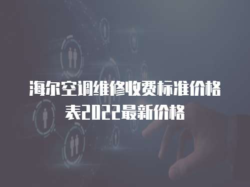 海爾空調維修收費標準價格表2022最新價格