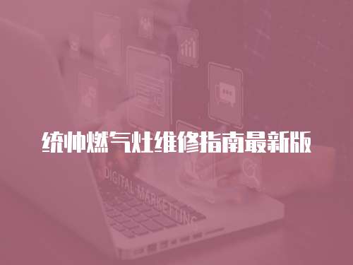 統帥燃氣灶維修指南最新版