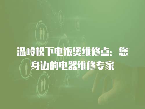 溫嶺松下電飯煲維修點：您身邊的電器維修專家