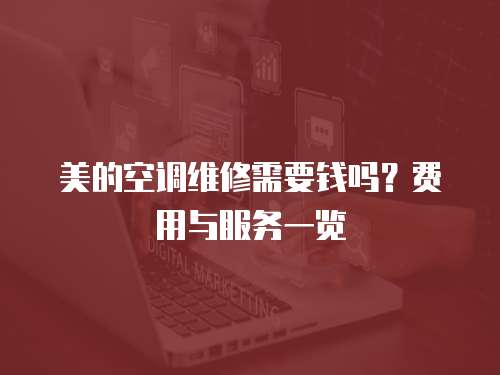 美的空調(diào)維修需要錢(qián)嗎？費(fèi)用與服務(wù)一覽