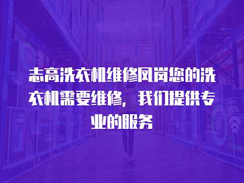 志高洗衣機(jī)維修鳳崗您的洗衣機(jī)需要維修，我們提供專業(yè)的服務(wù)