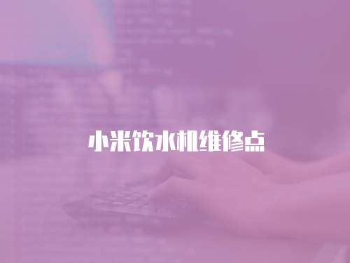 小米飲水機(jī)維修點(diǎn)