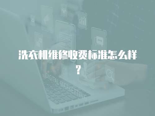 洗衣機維修收費標準怎么樣？