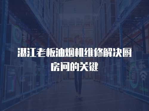 湛江老板油煙機維修解決廚房問的關鍵