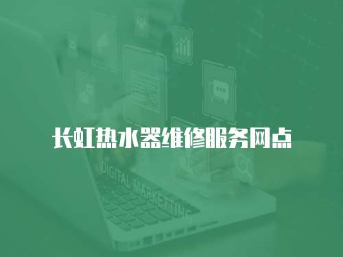 長虹熱水器維修服務網點