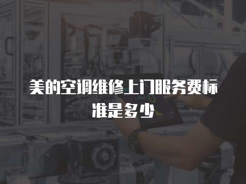 美的空調(diào)維修上門(mén)服務(wù)費(fèi)標(biāo)準(zhǔn)是多少