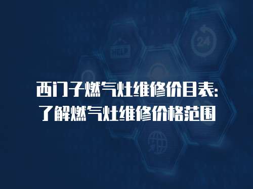 西門(mén)子燃?xì)庠罹S修價(jià)目表：了解燃?xì)庠罹S修價(jià)格范圍