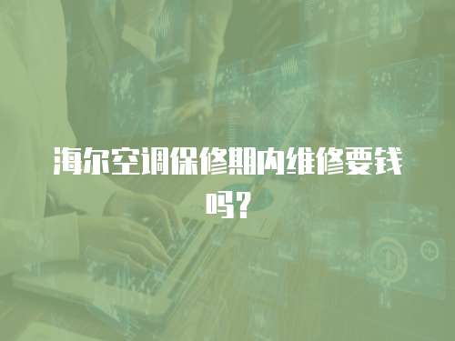 海爾空調保修期內維修要錢嗎？