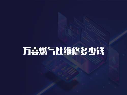 萬喜燃氣灶維修多少錢
