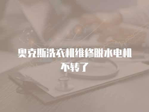 奧克斯洗衣機(jī)維修脫水電機(jī)不轉(zhuǎn)了