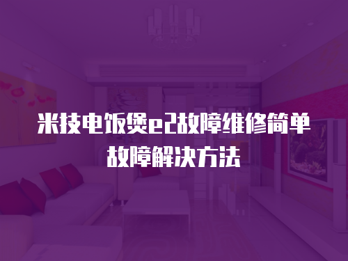 米技電飯煲e2故障維修簡(jiǎn)單故障解決方法