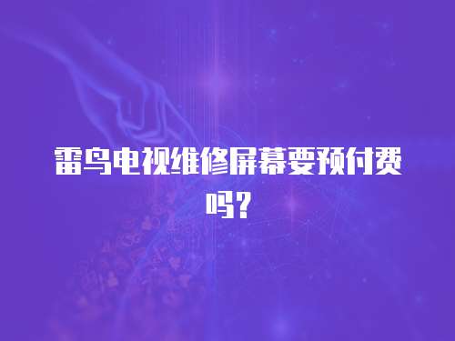 雷鳥電視維修屏幕要預(yù)付費(fèi)嗎？