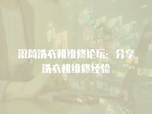 滾筒洗衣機(jī)維修論壇：分享洗衣機(jī)維修經(jīng)驗(yàn)