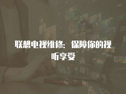 聯想電視維修：保障你的視聽享受