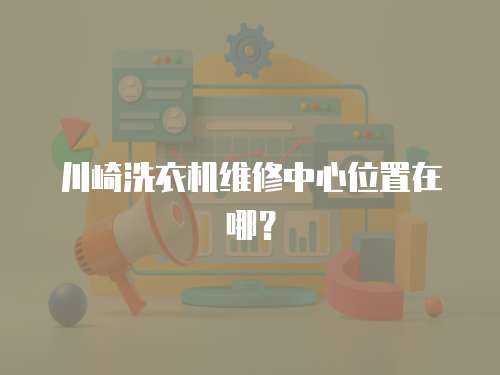 川崎洗衣機(jī)維修中心位置在哪？