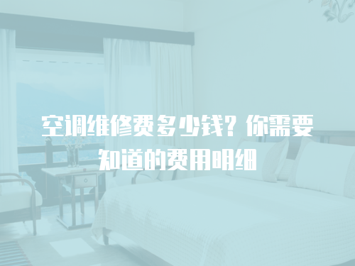 空調(diào)維修費(fèi)多少錢？你需要知道的費(fèi)用明細(xì)