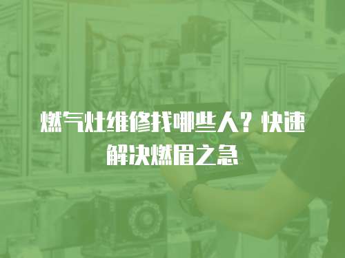 燃氣灶維修找哪些人？快速解決燃眉之急