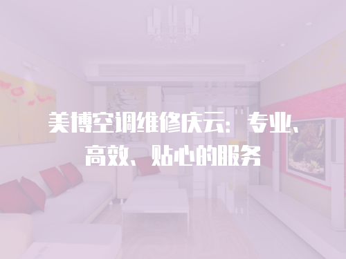 美博空調(diào)維修慶云：專業(yè)、高效、貼心的服務(wù)