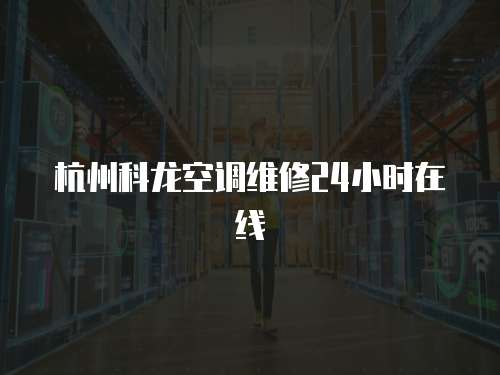杭州科龍空調(diào)維修24小時(shí)在線